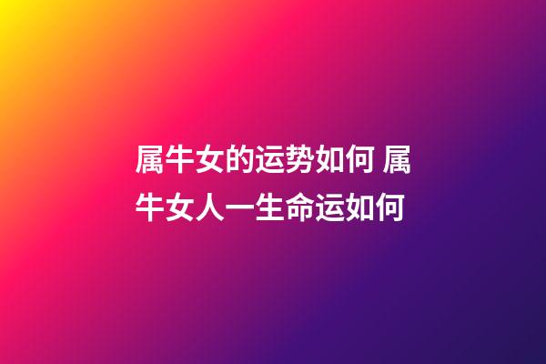 属牛女的运势如何 属牛女人一生命运如何-第1张-观点-玄机派